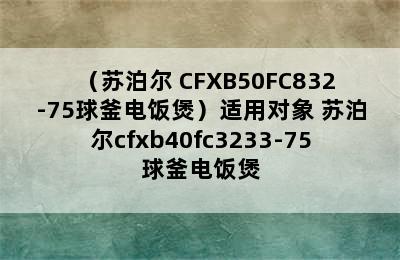 （苏泊尔 CFXB50FC832-75球釜电饭煲）适用对象 苏泊尔cfxb40fc3233-75球釜电饭煲